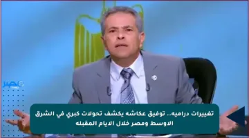 تغييرات درامية.. توفيق عكاشة يكشف تحولات كبرى في الشرق الأوسط ومصر خلال الأيام المقبلة